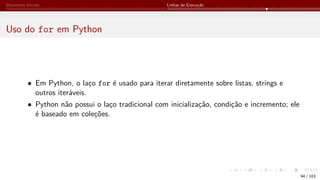 Elementos Iniciais Linhas de Execução
Uso do for em Python
• Em Python, o laço for é usado para iterar diretamente sobre listas, strings e
outros iteráveis.
• Python não possui o laço tradicional com inicialização, condição e incremento; ele
é baseado em coleções.
94 / 183
 