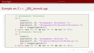 Herança Múltipla Polimorfismo
Exemplo em C++ _055_hermult.cpp
66 // Alinhamento Horizontal
67 do {
68 clear ();
69 mvprintw (2, 10, "Alinhamento Horizontal:");
70 mvprintw (4, 10, "(E)squerdat(C)entradot(D)ireita:");
71 hor = toupper(getch ());
72 } while (hor != ’E’ && hor != ’C’ && hor != ’D’);
73 // Alinhamento Vertical
74 do {
75 clear ();
76 mvprintw (5, 10, "Alinhamento Vertical:");
77 mvprintw (7, 10, "(T)opott(M)eiott(R)oda -pe:");
78 ver = toupper(getch ());
79 } while (ver != ’T’ && ver != ’M’ && ver != ’R’);
11 / 125
 