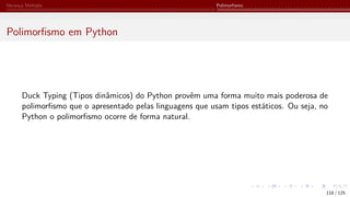 Herança Múltipla Polimorfismo
Polimorfismo em Python
Duck Typing (Tipos dinâmicos) do Python provêm uma forma muito mais poderosa de
polimorfismo que o apresentado pelas linguagens que usam tipos estáticos. Ou seja, no
Python o polimorfismo ocorre de forma natural.
118 / 125
 