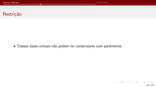 Herança Múltipla Polimorfismo
Restrição
• Classes bases virtuais não podem ter construtores com parâmetros.
30 / 125
 