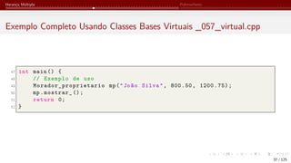 Herança Múltipla Polimorfismo
Exemplo Completo Usando Classes Bases Virtuais _057_virtual.cpp
47 int main () {
48 // Exemplo de uso
49 Morador_proprietario mp("João Silva", 800.50, 1200.75);
50 mp.mostrar_ ();
51 return 0;
52 }
37 / 125
 