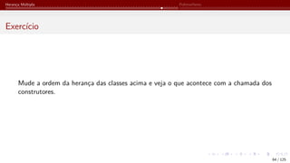 Herança Múltipla Polimorfismo
Exercício
Mude a ordem da herança das classes acima e veja o que acontece com a chamada dos
construtores.
64 / 125
 