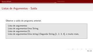 Herança Múltipla Polimorfismo
Listas de Argumentos - Saída
Observe a saída do programa anterior.
Lista de argumentos:
Lista de argumentos:Uma String,
Lista de argumentos:23,
Lista de argumentos:Uma string,2,Segunda String,[1, 2, 3, 4], e muito mais,
68 / 125
 
