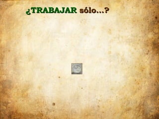 ¿TRABAJAR sólo…?
 