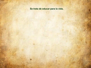 Se trata de educar para la vida,
 