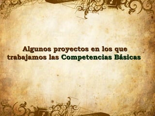 Algunos proyectos en los que
trabajamos las Competencias Básicas
 