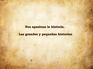 Nos apasiona la historia.

Las grandes y pequeñas historias
 