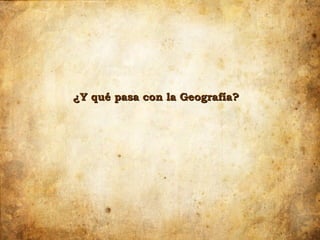 ¿Y qué pasa con la Geografía?
 