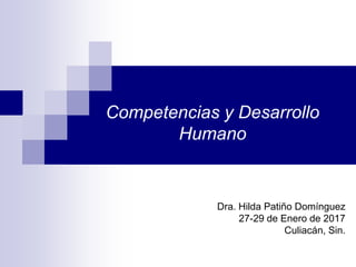 Competencias y Desarrollo
Humano
Dra. Hilda Patiño Domínguez
27-29 de Enero de 2017
Culiacán, Sin.
 