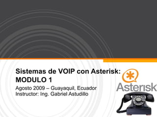 Sistemas de VOIP con Asterisk: MODULO 1 Agosto 2009 – Guayaquil, Ecuador Instructor: Ing. Gabriel Astudillo 