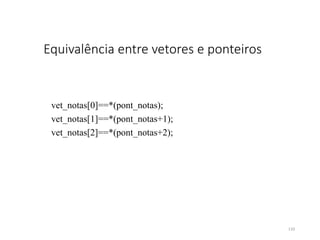 Equivalência entre vetores e ponteiros
vet_notas[0]==*(pont_notas);
vet_notas[1]==*(pont_notas+1);
vet_notas[2]==*(pont_notas+2);
110
 