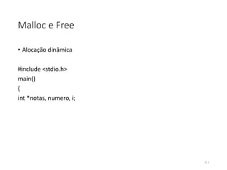 Malloc e Free
• Alocação dinâmica
#include <stdio.h>
main()
{
int *notas, numero, i;
111
 