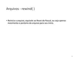 Arquivos - rewind( )
• Reinicia o arquivo, equivale ao Reset do Pascal, ou seja apenas
movimenta o ponteiro do arquivo para seu início.
125
 