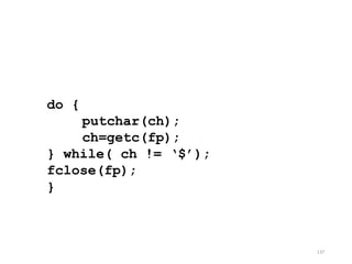 do {
putchar(ch);
ch=getc(fp);
} while( ch != ‘$’);
fclose(fp);
}
137
 
