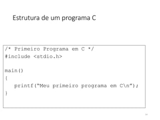 Estrutura de um programa C
/* Primeiro Programa em C */
#include <stdio.h>
main()
{
printf(“Meu primeiro programa em Cn”);
}
14
 