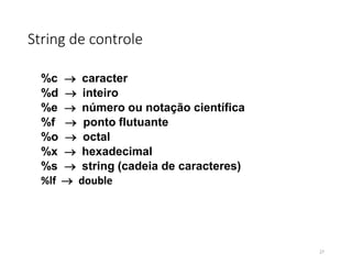 String de controle
%c caracter
%d inteiro
%e número ou notação científica
%f  ponto flutuante
%o  octal
%x hexadecimal
%s string (cadeia de caracteres)
%lf  double
27
 