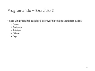 Programando – Exercício 2
• Faça um programa para ler e escrever na tela os seguintes dados:
• Nome
• Endereço
• Telefone
• Cidade
• Cep
32
 