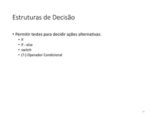 Estruturas de Decisão
• Permitir testes para decidir ações alternativas:
• if
• if - else
• switch
• (?:) Operador Condicional
42
 