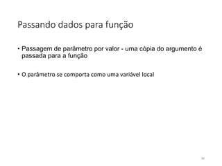 Passando dados para função
• Passagem de parâmetro por valor - uma cópia do argumento é
passada para a função
• O parâmetro se comporta como uma variável local
80
 