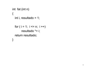 int fat (int n)
{
int i, resultado = 1;
for ( i = 1; i <= n; i ++)
resultado *= i;
return resultado;
}
86
 