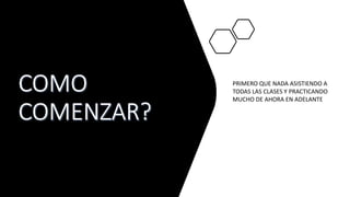 PRIMERO QUE NADA ASISTIENDO A
TODAS LAS CLASES Y PRACTICANDO
MUCHO DE AHORA EN ADELANTE
 