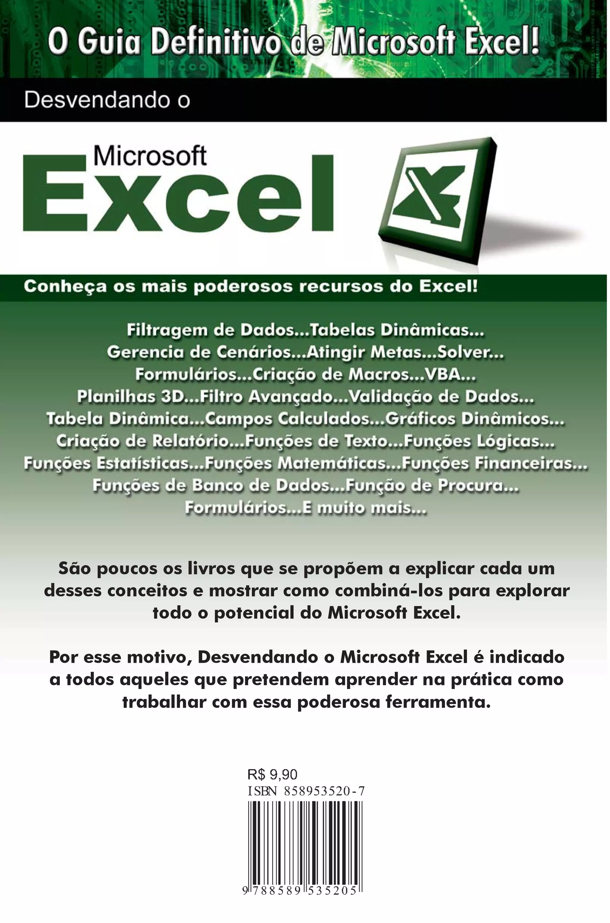 São poucos os livros que se propõem a explicar cada um
desses conceitos e mostrar como combiná-los para explorar
todo o potencial do Microsoft Excel.
Por esse motivo, Desvendando o Microsoft Excel é indicado
a todos aqueles que pretendem aprender na prática como
trabalhar com essa poderosa ferramenta.

 