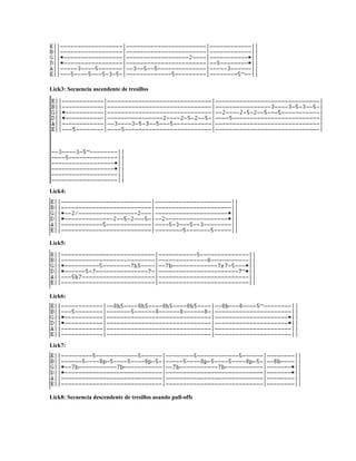 Lick3: Secuencia ascendente de tresillos




Lick4:




Lick5:




Lick6:




Lick7:




Lick8: Secuencia descendente de tresillos usando pull-offs
 