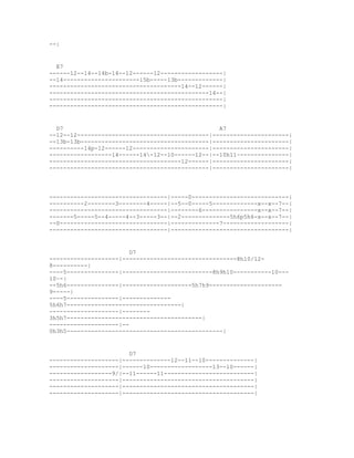 --|


  E7
------12--14--14b-14--12------12------------------|
--14----------------------15b-----13b-------------|
--------------------------------------14--12------|
----------------------------------------------14--|
--------------------------------------------------|
--------------------------------------------------|


  D7                                             A7
--12--12--------------------------------------|----------------------|
--13b-13b-------------------------------------|----------------------|
----------14p-12------12----------------------|----------------------|
------------------14------14-12--10------12--|--10h11~--------------|
--------------------------------------12------|----------------------|
----------------------------------------------|----------------------|




----------------------------------|-----0----------------------------|
----------2--------3--------4-----|--5--0-----5-------------x--x--7--|
----------------------------------|--------6----------------x--x--7--|
-------5-----5--4-----4--3-----3--|--2--------------5h6p5h6-x--x--7--|
--0-------------------------------|--------------7-------------------|
----------------------------------|----------------------------------|


                        D7
--------------------|---------------------------------8h10/12-
8----------|
----5---------------|--------------------------8h9h10-----------10---
10~-|
--5h6---------------|--------------------5h7h9---------------------
9-----|
----5---------------|--------------
5h6h7---------------------------------|
--------------------|--------
3h5h7---------------------------------------|
--------------------|--
0h3h5---------------------------------------------|


                       D7
--------------------|--------------12--11--10--------------|
--------------------|------10------------------13--10------|
------------------9/|--11------11--------------------------|
--------------------|--------------------------------------|
--------------------|--------------------------------------|
--------------------|--------------------------------------|
 