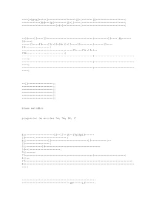 ----2-5p4p2-----2------------------15-|-------15-------------------|
------------3h4---3p2--------15-13----|----------------------------|
----------------------3-4-5-----------|----------------------------|




--16----15----13------------------------------|---------13----16b------
16~---|
-----13----13----15r-13-16-13-15----13--------|------13----
13----------------|
---------------------------------15----15r-13-|--
15b-------------------------|
----------------------------------------------|--------------------------
----|
----------------------------------------------|--------------------------
----|
----------------------------------------------|--------------------------
----|




--13~---------------||
--------------------||
--------------------||
--------------------||
--------------------||
--------------------||


blues melodico


progresion de acordes Dm, Dm, Bb, C




E||------------------13--17--15--17p15p13------
13------|--------------------|
B||--------------15------------------------17----------|--
15~---------------|
G||----------14------------------------------------
14--|--------------------|
D||------
15--------------------------------------------|--------------------|
A||--
17------------------------------------------------|--------------------|
E||----------------------------------------------------|-----------------
---|




-----------------------------------------------|
-------------------------------10------13------|
 