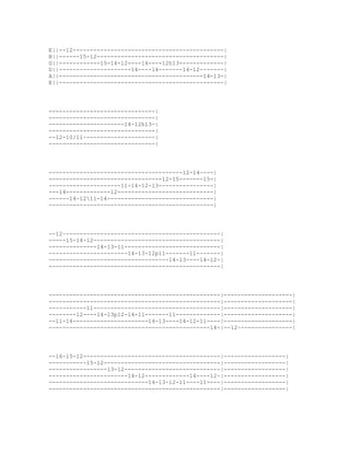 E||--12--------------------------------------------|
B||------15-12-------------------------------------|
G||------------15-14-12----14----12h13-------------|
D||---------------------14----14-------14-12-------|
A||------------------------------------------14-13-|
E||------------------------------------------------|




-------------------------------|
-------------------------------|
----------------------14-12h13-|
-------------------------------|
--12-10/11~--------------------|
-------------------------------|




---------------------------------------12-14----|
---------------------------------12-15-------15-|
---------------------11-14-12-13----------------|
---14-------------12----------------------------|
------14-1211-14-------------------------------|
------------------------------------------------|




--12~---------------------------------------------|
-----15-14-12-------------------------------------|
--------------14-13-11----------------------------|
-----------------------14-13-12p11-------11-------|
-----------------------------------14-13----14-12-|
--------------------------------------------------|




--------------------------------------------------|--------------------|
--------------------------------------------------|--------------------|
-----------11-------------------------------------|--------------------|
--------12----14-13p12-14-11-------11-------------|--------------------|
--11-14----------------------14-13----14-12-11----|--------------------|
-----------------------------------------------14-|--12~---------------|




--16-15-12----------------------------------------|------------------|
-----------15-12----------------------------------|------------------|
-----------------13-12----------------------------|------------------|
-----------------------14-12-------------14----12~|------------------|
-----------------------------14-13-12-11----11----|------------------|
--------------------------------------------------|------------------|
 