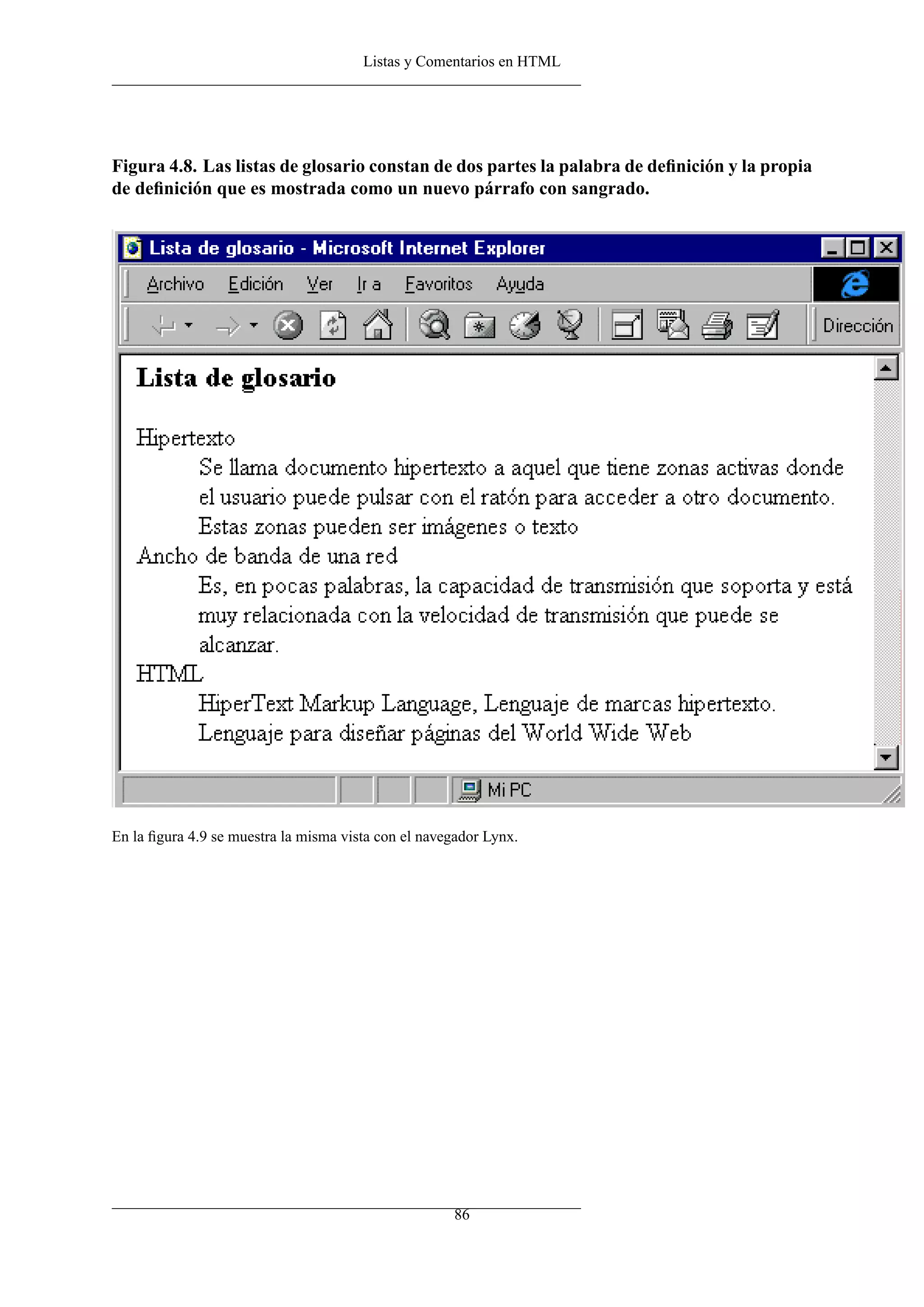 Listas y Comentarios en HTML
Figura 4.8. Las listas de glosario constan de dos partes la palabra de deﬁnición y la propia
de deﬁnición que es mostrada como un nuevo párrafo con sangrado.
En la ﬁgura 4.9 se muestra la misma vista con el navegador Lynx.
86
 