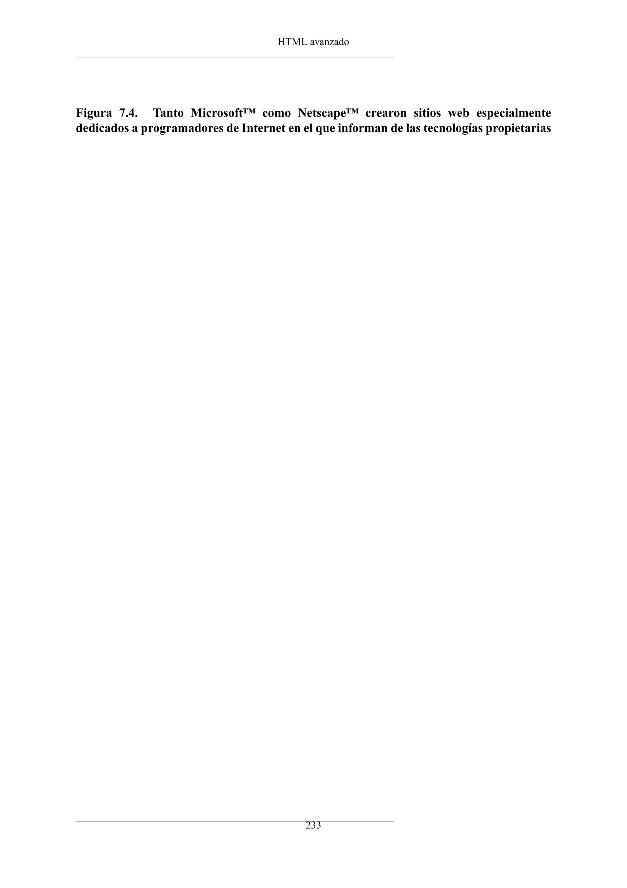 HTML avanzado
Figura 7.4. Tanto Microsoft™ como Netscape™ crearon sitios web especialmente
dedicados a programadores de Internet en el que informan de las tecnologías propietarias
233
 