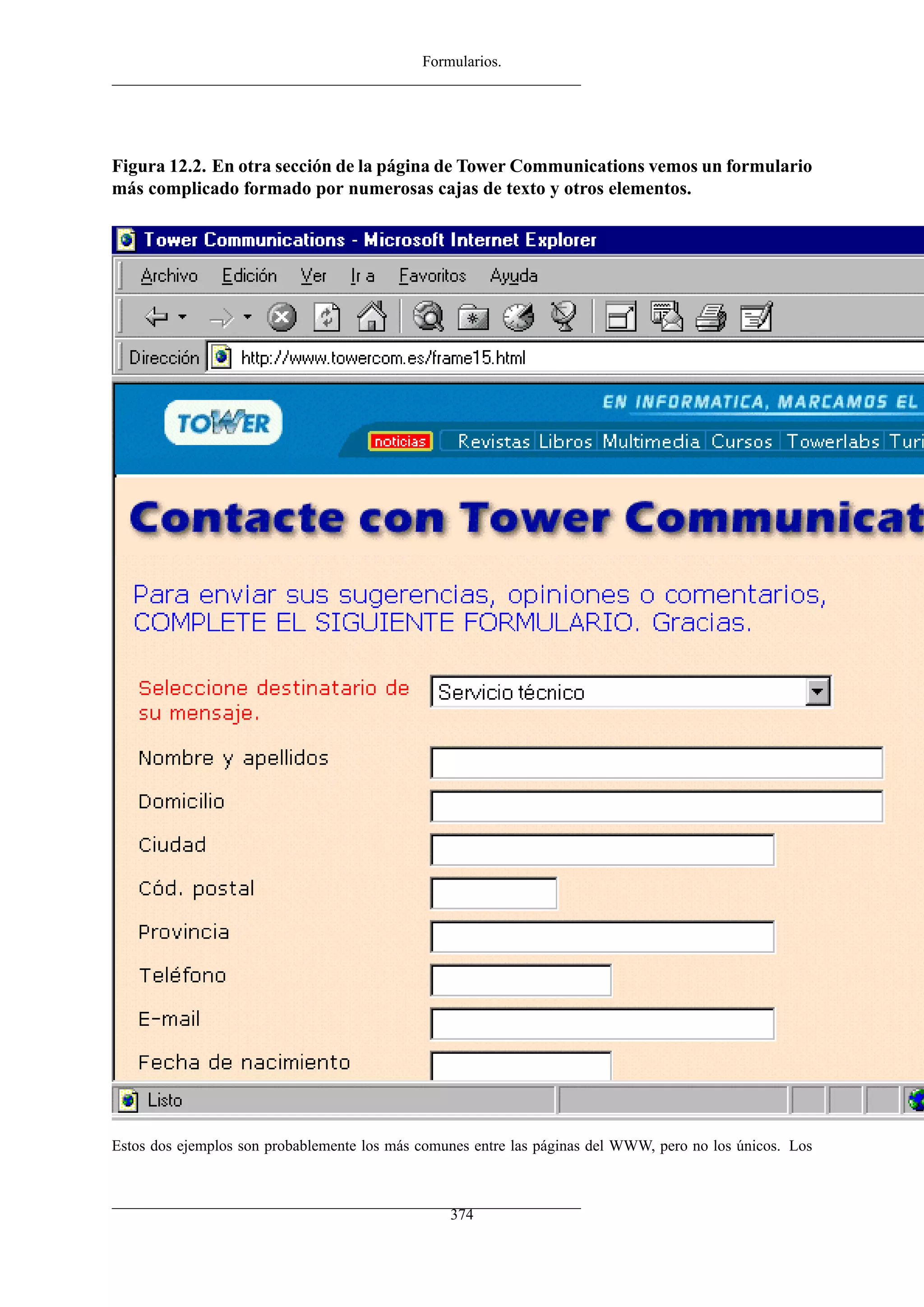 Formularios.
Figura 12.2. En otra sección de la página de Tower Communications vemos un formulario
más complicado formado por numerosas cajas de texto y otros elementos.
Estos dos ejemplos son probablemente los más comunes entre las páginas del WWW, pero no los únicos. Los
374
 