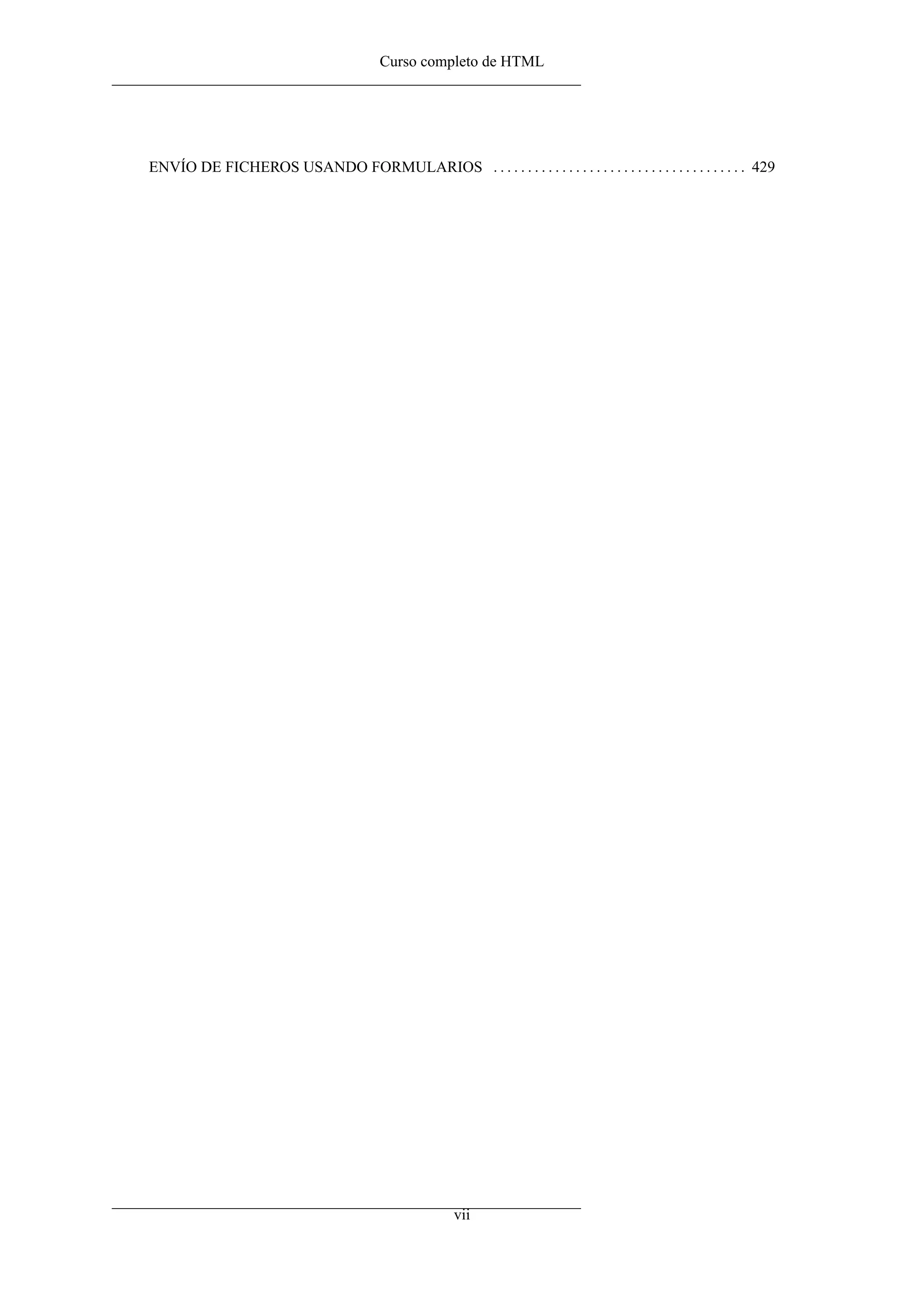 Curso completo de HTML
ENVÍO DE FICHEROS USANDO FORMULARIOS . . . . . . . . . . . . . . . . . . . . . . . . . . . . . . . . . . . . . 429
vii
 