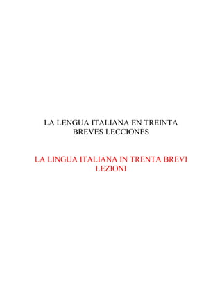 LA LENGUA ITALIANA EN TREINTA
BREVES LECCIONES
LA LINGUA ITALIANA IN TRENTA BREVI
LEZIONI
 
