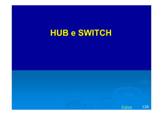 HUB e SWITCHHUB e SWITCH
128Índice
 