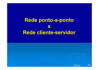 Rede pontoRede ponto--aa--pontoponto
xx
Rede clienteRede cliente--servidorservidor
20Índice
 