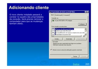 Adicionando clienteAdicionando cliente
O novo cliente instalado passará a
constar no quadro das propriedades
da conexão. Será preciso reiniciar o
computador para que as mudanças
tenham efeito.
265Índice
 