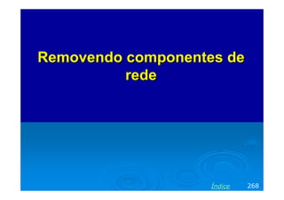 Removendo componentes deRemovendo componentes de
rederede
268Índice
 