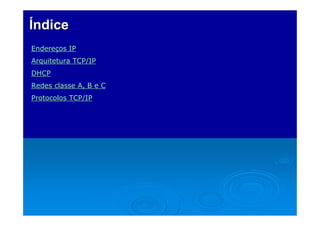 ÍndiceÍndice
Endereços IP
Arquitetura TCP/IP
DHCP
Redes classe A, B e C
Protocolos TCP/IP
 