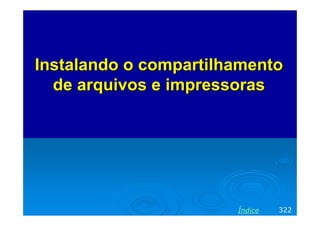 InstalandoInstalando oo compartilhamentocompartilhamento
dede arquivosarquivos ee impressorasimpressoras
322Índice
 