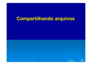 Compartilhando arquivosCompartilhando arquivos
354Índice
 