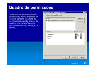 Quadro de permissõesQuadro de permissões
Voltamos então ao quadro de
permissões. Agora clicamos na
usuária Bárbara e na lista de
permissões na parte inferior do
quadro, marcamos “Permitir”
para controle total, alteração e
leitura.
431Índice
 
