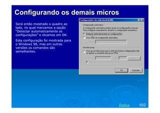 Configurando os demaisConfigurando os demais microsmicros
Será então mostrado o quadro ao
lado, no qual marcamos a opção
“Detectar automaticamente as
configurações” e clicamos em OK.
Esta configuração foi mostrada para
o Windows 98, mas em outras
versões os comandos são
semelhantes.
502Índice
 