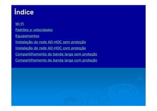 ÍndiceÍndice
Wi-Fi
Padrões e velocidades
Equipamentos
Instalação de rede AD-HOC sem proteção
Instalação de rede AD-HOC com proteção
Compartilhamento de banda larga sem proteção
Compartilhamento de banda larga com proteção
 