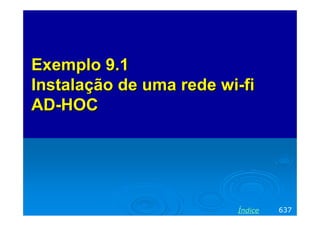 ExemploExemplo 9.19.1
InstalaçãoInstalação dede uma rede wiuma rede wi--fifi
ADAD--HOCHOC
637Índice
 