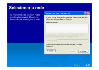 SelecionarSelecionar aa rederede
No momento não existem redes
sem fio disponíveis. Clique em
Avançado para configuar a rede.
646Índice
 
