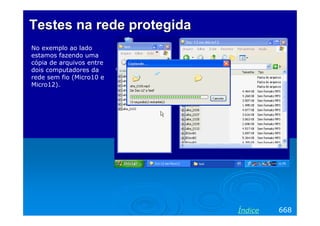 TestesTestes na rede protegidana rede protegida
No exemplo ao lado
estamos fazendo uma
cópia de arquivos entre
dois computadores da
rede sem fio (Micro10 e
Micro12).
668Índice
 
