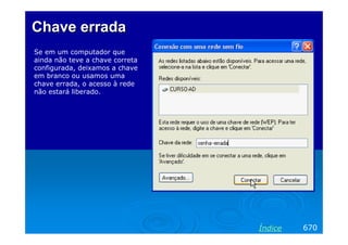 Chave erradaChave errada
Se em um computador que
ainda não teve a chave correta
configurada, deixamos a chave
em branco ou usamos uma
chave errada, o acesso à rede
não estará liberado.
670Índice
 