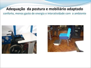 Adequação da postura e mobiliário adaptado
conforto, menos gasto de energia e interatividade com o ambiente
 
